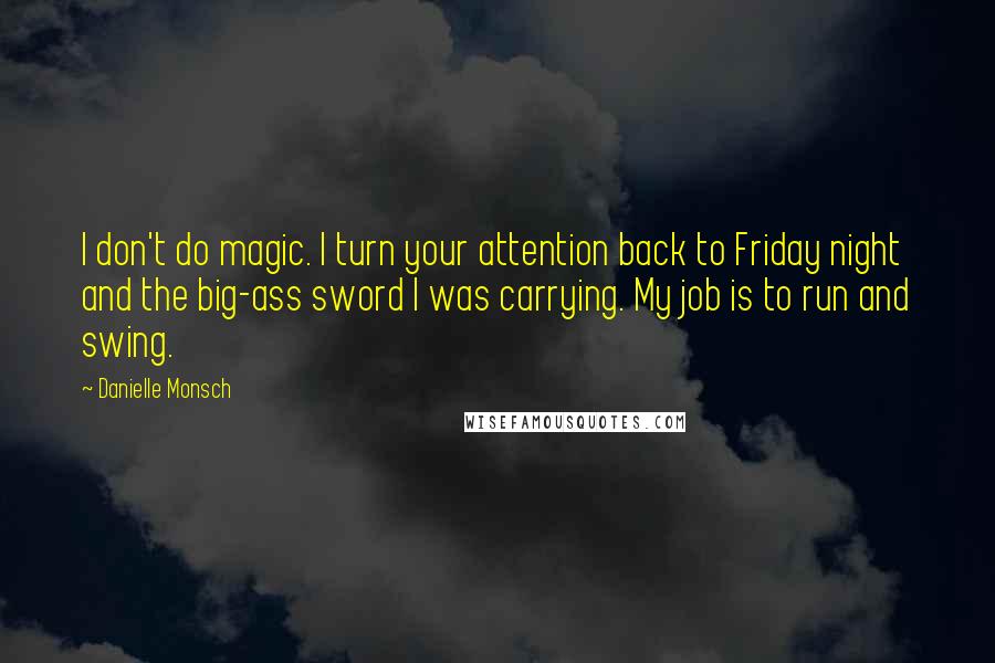 Danielle Monsch Quotes: I don't do magic. I turn your attention back to Friday night and the big-ass sword I was carrying. My job is to run and swing.