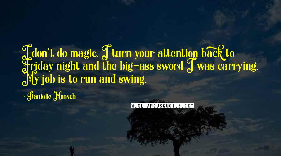 Danielle Monsch Quotes: I don't do magic. I turn your attention back to Friday night and the big-ass sword I was carrying. My job is to run and swing.