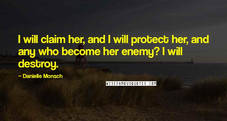 Danielle Monsch Quotes: I will claim her, and I will protect her, and any who become her enemy? I will destroy.