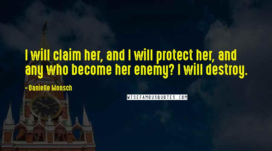 Danielle Monsch Quotes: I will claim her, and I will protect her, and any who become her enemy? I will destroy.