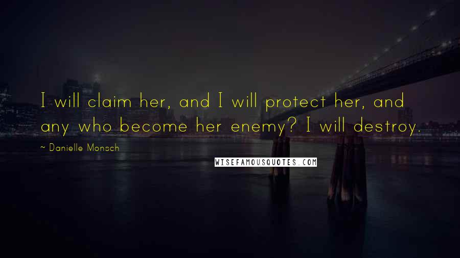 Danielle Monsch Quotes: I will claim her, and I will protect her, and any who become her enemy? I will destroy.