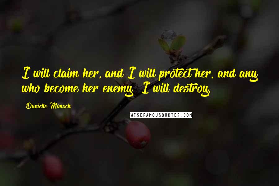 Danielle Monsch Quotes: I will claim her, and I will protect her, and any who become her enemy? I will destroy.