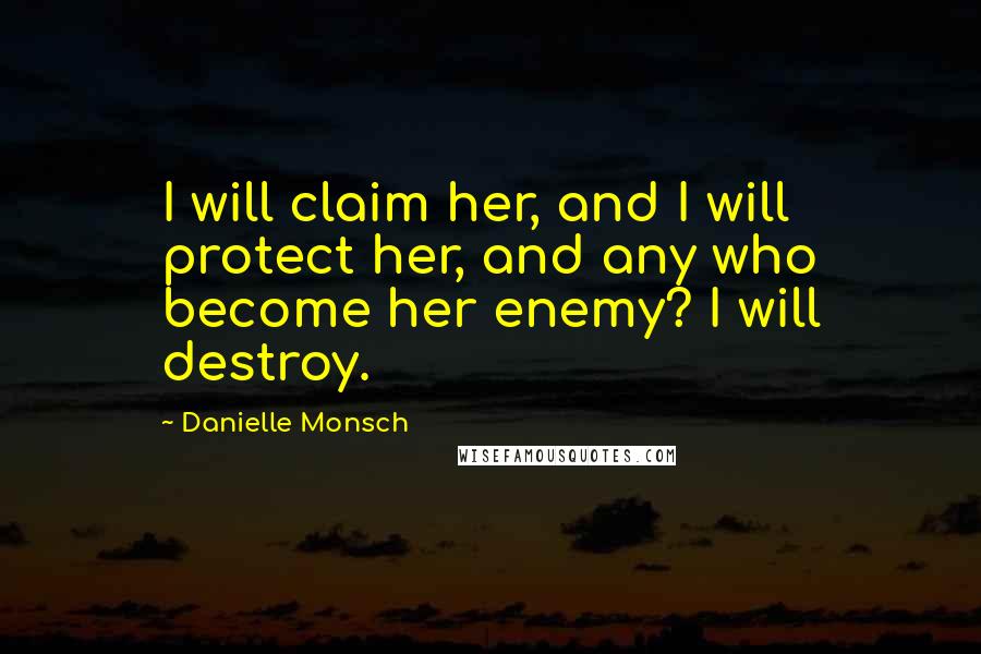 Danielle Monsch Quotes: I will claim her, and I will protect her, and any who become her enemy? I will destroy.