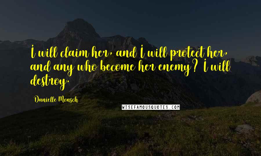 Danielle Monsch Quotes: I will claim her, and I will protect her, and any who become her enemy? I will destroy.