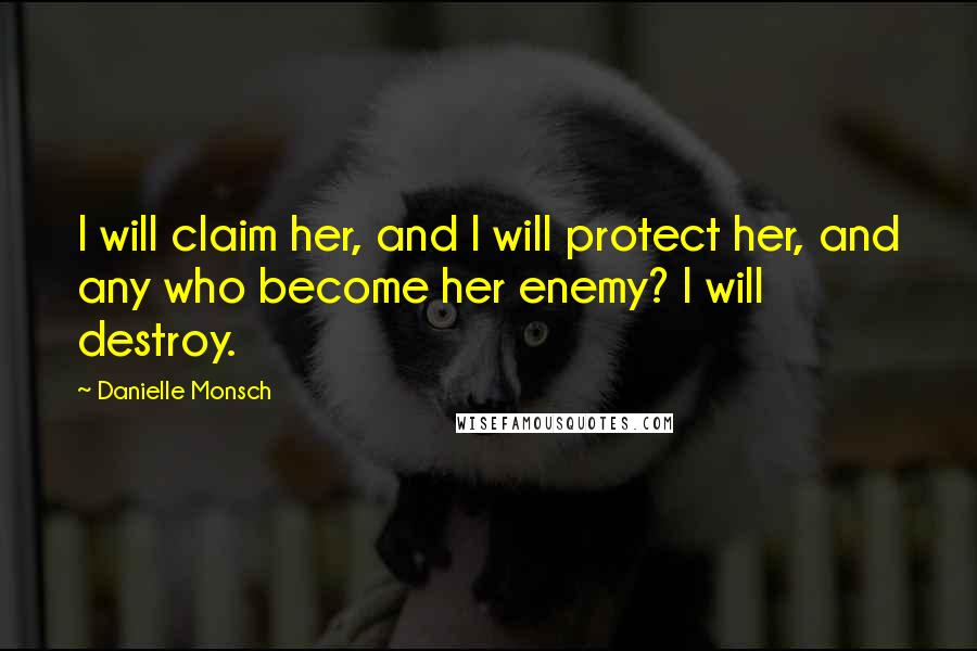 Danielle Monsch Quotes: I will claim her, and I will protect her, and any who become her enemy? I will destroy.