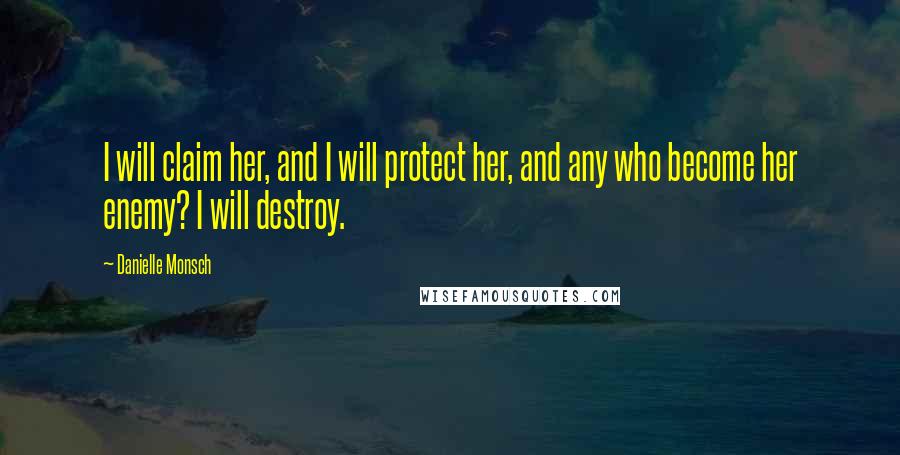 Danielle Monsch Quotes: I will claim her, and I will protect her, and any who become her enemy? I will destroy.