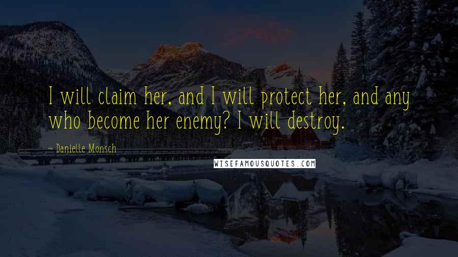 Danielle Monsch Quotes: I will claim her, and I will protect her, and any who become her enemy? I will destroy.