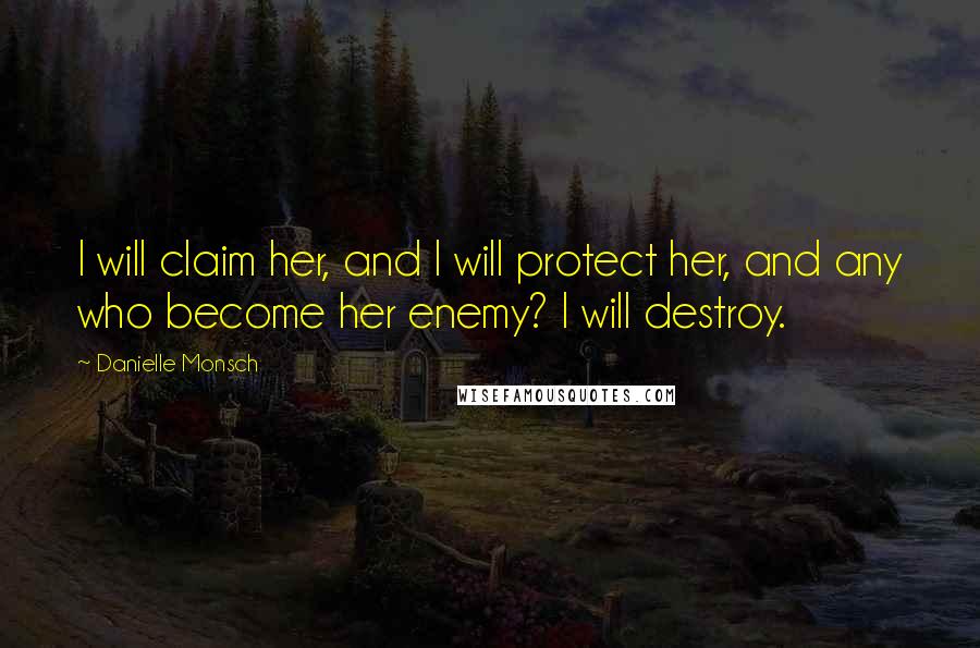 Danielle Monsch Quotes: I will claim her, and I will protect her, and any who become her enemy? I will destroy.