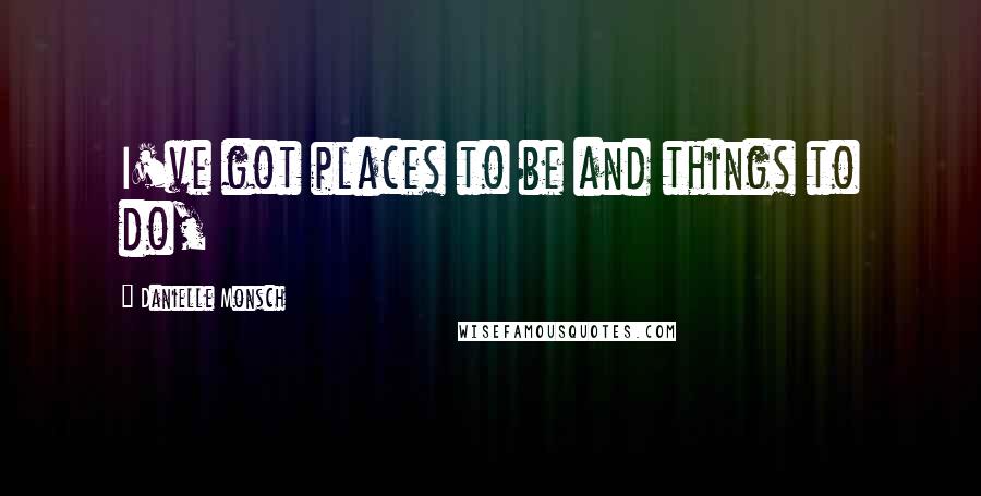 Danielle Monsch Quotes: I've got places to be and things to do,