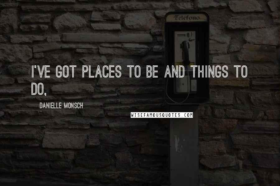 Danielle Monsch Quotes: I've got places to be and things to do,