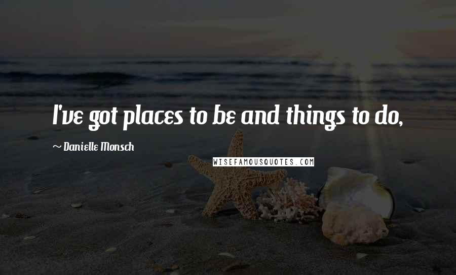 Danielle Monsch Quotes: I've got places to be and things to do,