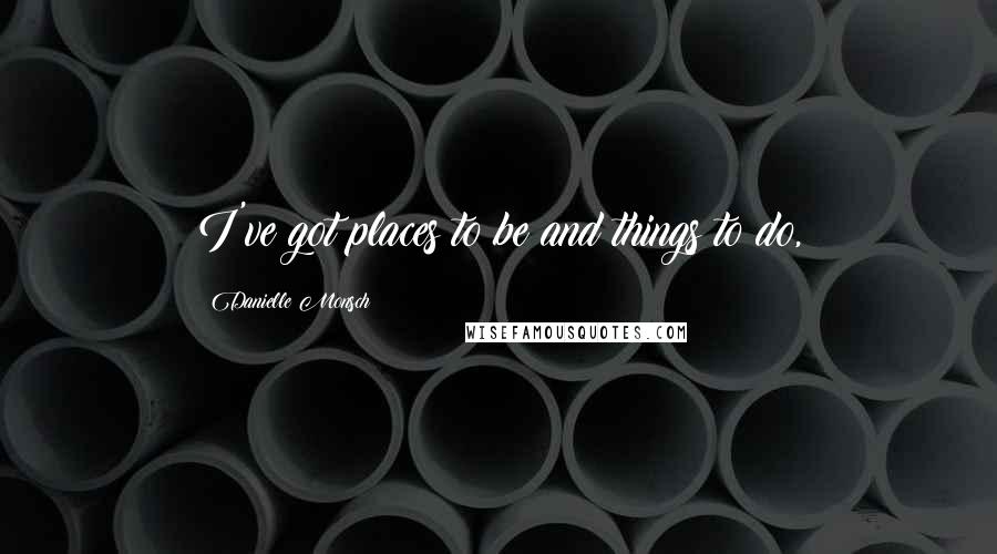 Danielle Monsch Quotes: I've got places to be and things to do,