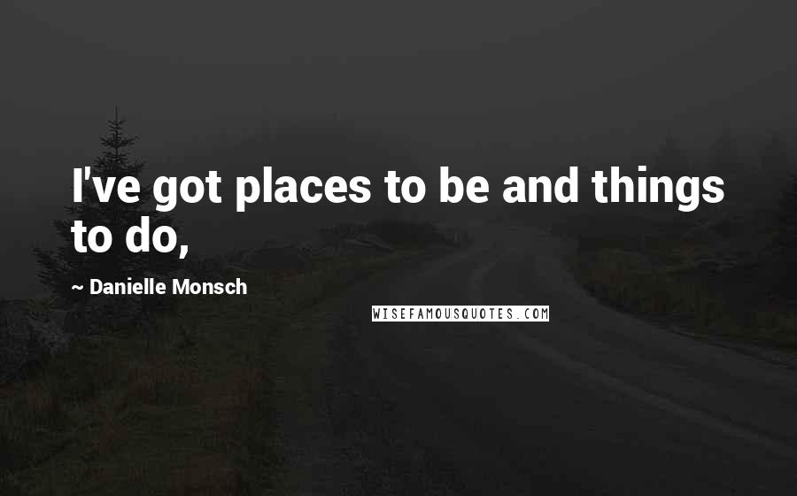 Danielle Monsch Quotes: I've got places to be and things to do,