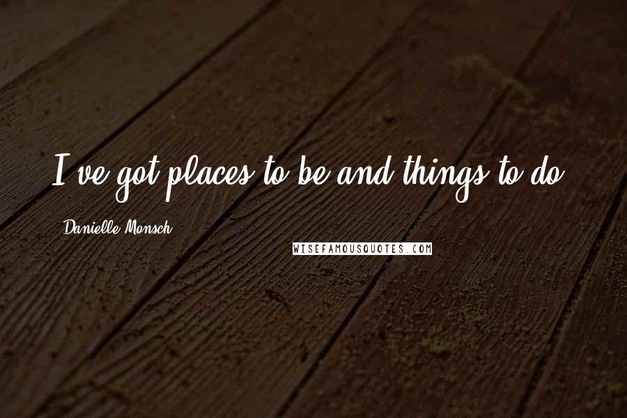 Danielle Monsch Quotes: I've got places to be and things to do,