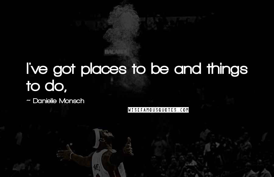 Danielle Monsch Quotes: I've got places to be and things to do,