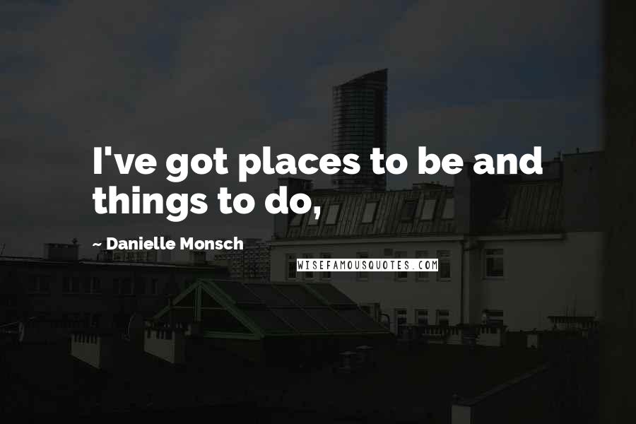 Danielle Monsch Quotes: I've got places to be and things to do,