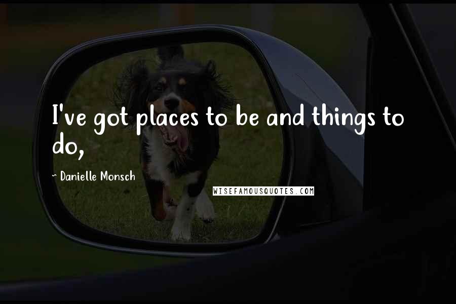Danielle Monsch Quotes: I've got places to be and things to do,