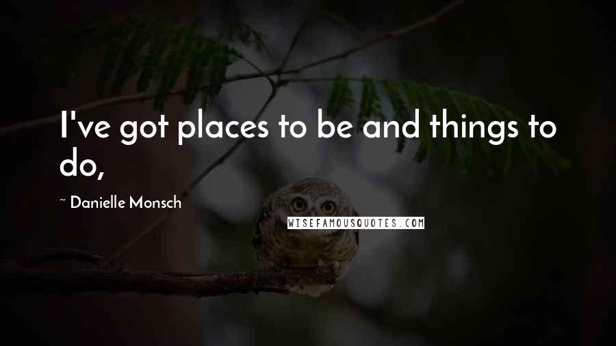 Danielle Monsch Quotes: I've got places to be and things to do,