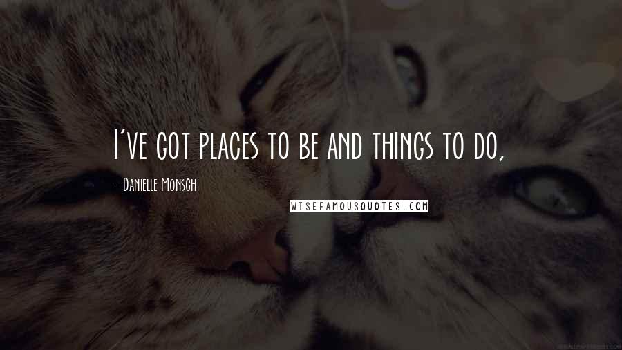 Danielle Monsch Quotes: I've got places to be and things to do,
