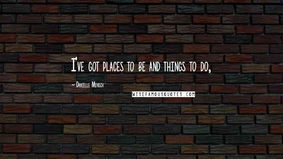 Danielle Monsch Quotes: I've got places to be and things to do,