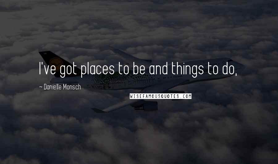 Danielle Monsch Quotes: I've got places to be and things to do,