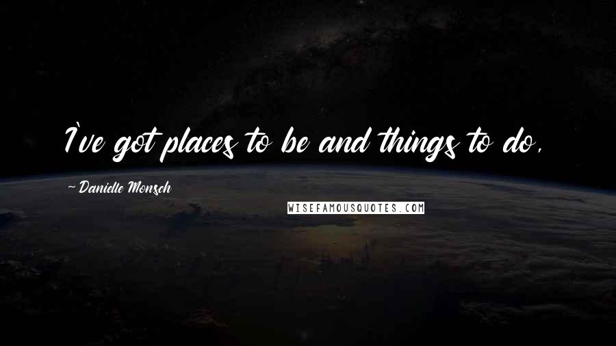 Danielle Monsch Quotes: I've got places to be and things to do,