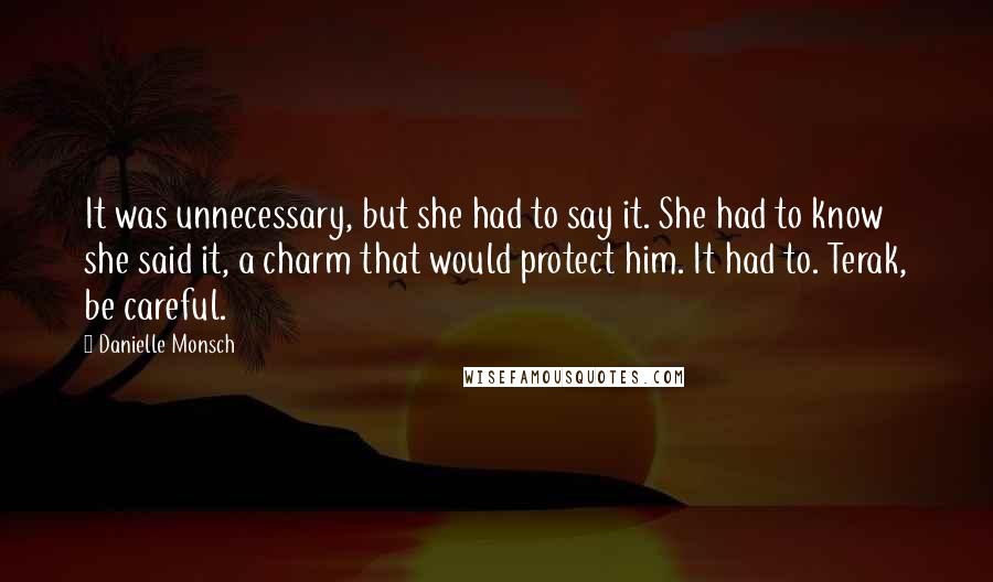 Danielle Monsch Quotes: It was unnecessary, but she had to say it. She had to know she said it, a charm that would protect him. It had to. Terak, be careful.