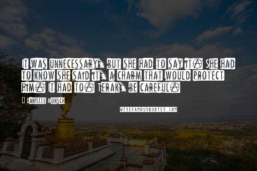 Danielle Monsch Quotes: It was unnecessary, but she had to say it. She had to know she said it, a charm that would protect him. It had to. Terak, be careful.