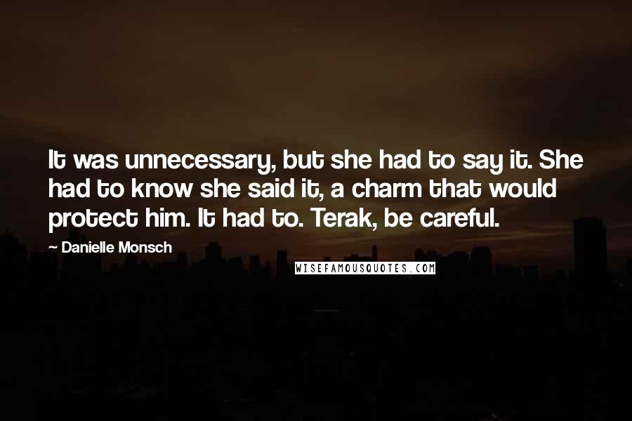 Danielle Monsch Quotes: It was unnecessary, but she had to say it. She had to know she said it, a charm that would protect him. It had to. Terak, be careful.