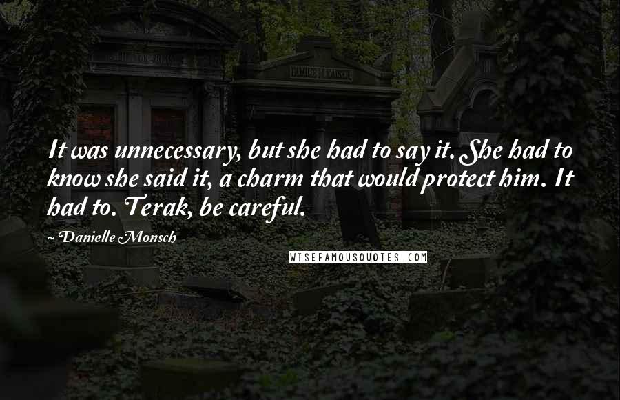 Danielle Monsch Quotes: It was unnecessary, but she had to say it. She had to know she said it, a charm that would protect him. It had to. Terak, be careful.