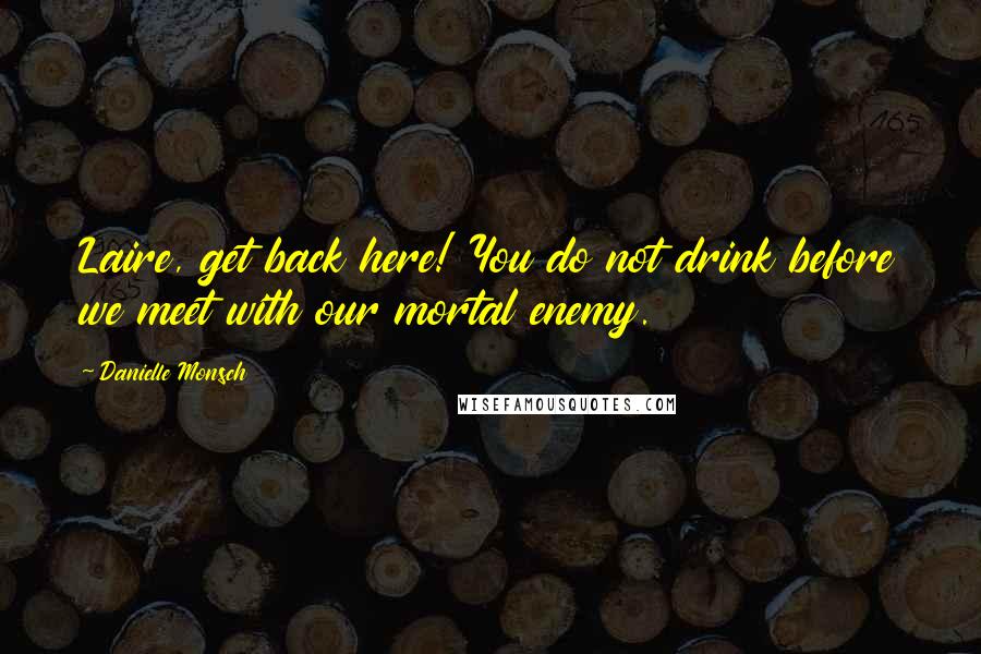 Danielle Monsch Quotes: Laire, get back here! You do not drink before we meet with our mortal enemy.