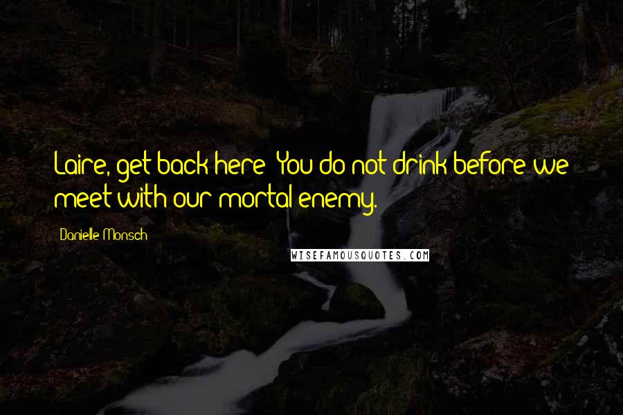 Danielle Monsch Quotes: Laire, get back here! You do not drink before we meet with our mortal enemy.