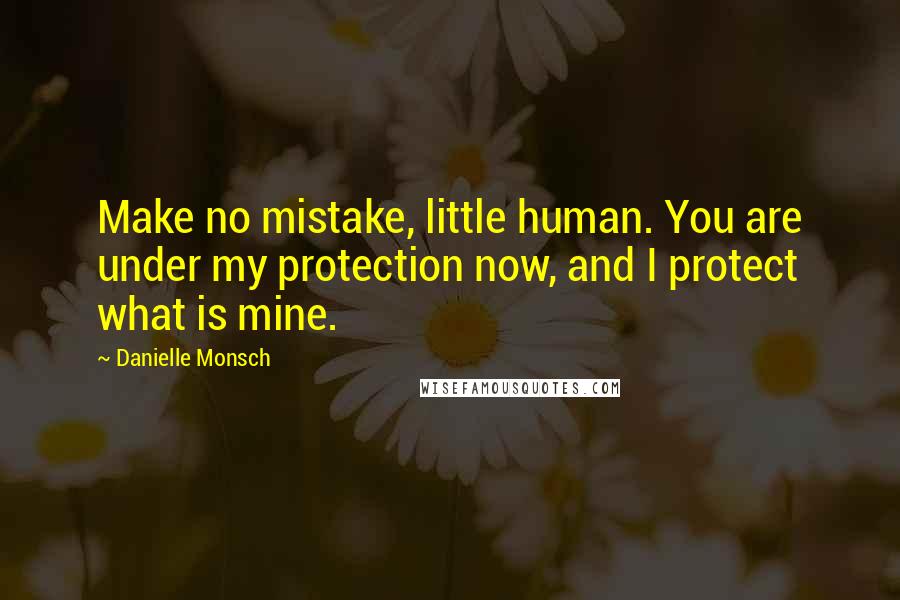 Danielle Monsch Quotes: Make no mistake, little human. You are under my protection now, and I protect what is mine.