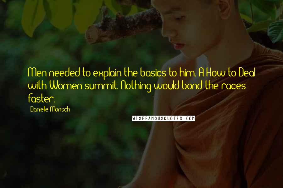 Danielle Monsch Quotes: Men needed to explain the basics to him. A How to Deal with Women summit. Nothing would bond the races faster.