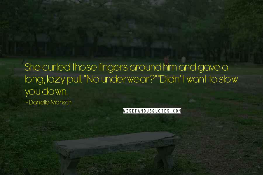 Danielle Monsch Quotes: She curled those fingers around him and gave a long, lazy pull. "No underwear?""Didn't want to slow you down.