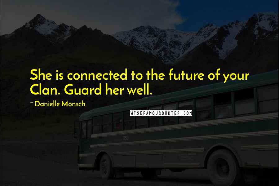 Danielle Monsch Quotes: She is connected to the future of your Clan. Guard her well.