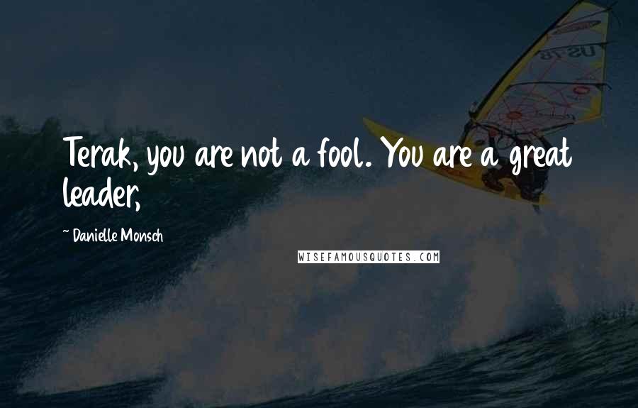 Danielle Monsch Quotes: Terak, you are not a fool. You are a great leader,