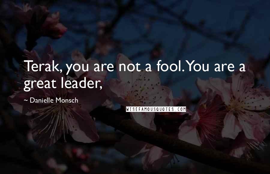 Danielle Monsch Quotes: Terak, you are not a fool. You are a great leader,