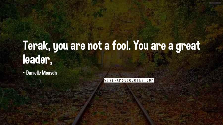 Danielle Monsch Quotes: Terak, you are not a fool. You are a great leader,