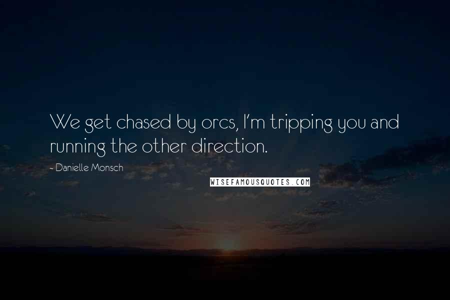 Danielle Monsch Quotes: We get chased by orcs, I'm tripping you and running the other direction.