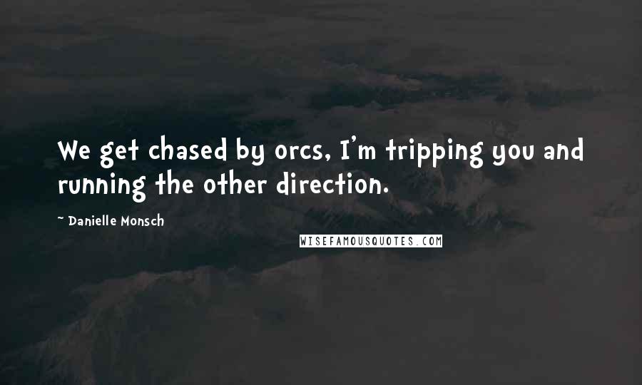 Danielle Monsch Quotes: We get chased by orcs, I'm tripping you and running the other direction.
