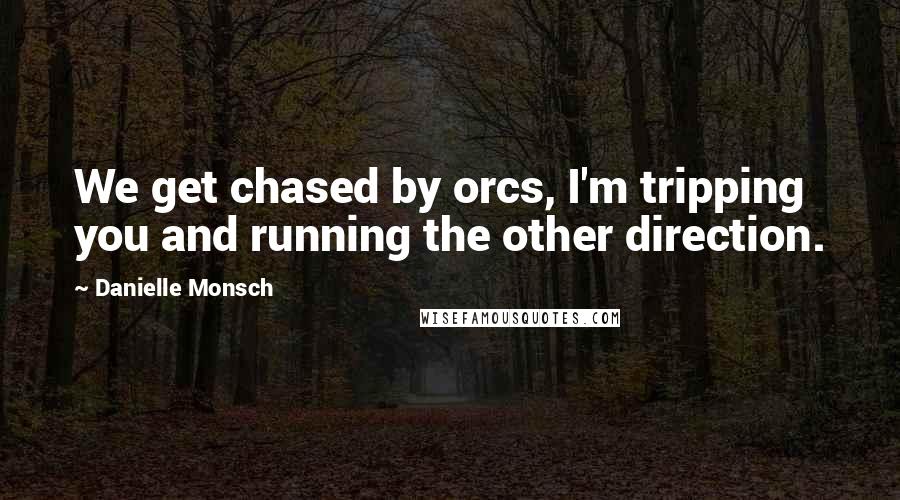 Danielle Monsch Quotes: We get chased by orcs, I'm tripping you and running the other direction.