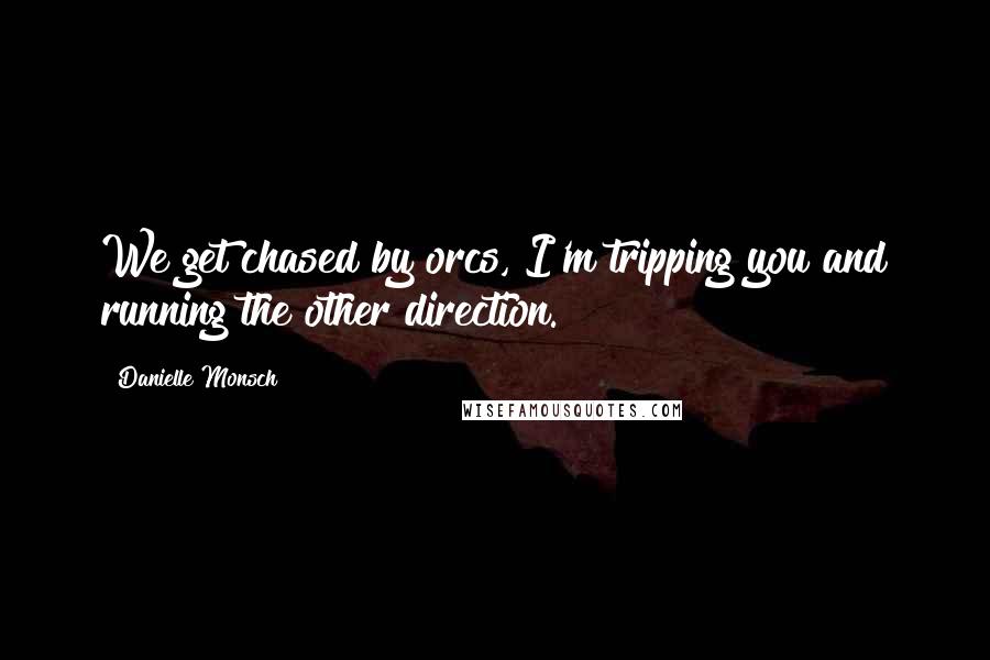 Danielle Monsch Quotes: We get chased by orcs, I'm tripping you and running the other direction.