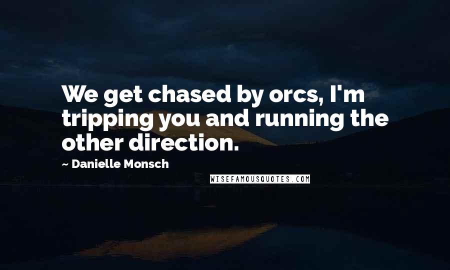 Danielle Monsch Quotes: We get chased by orcs, I'm tripping you and running the other direction.