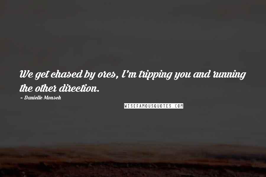 Danielle Monsch Quotes: We get chased by orcs, I'm tripping you and running the other direction.