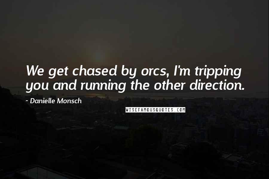 Danielle Monsch Quotes: We get chased by orcs, I'm tripping you and running the other direction.
