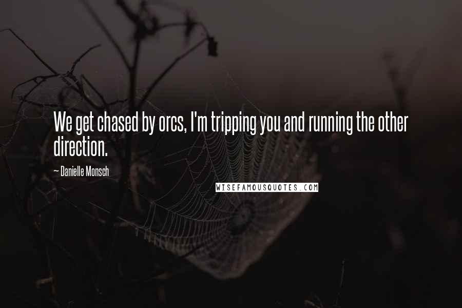 Danielle Monsch Quotes: We get chased by orcs, I'm tripping you and running the other direction.