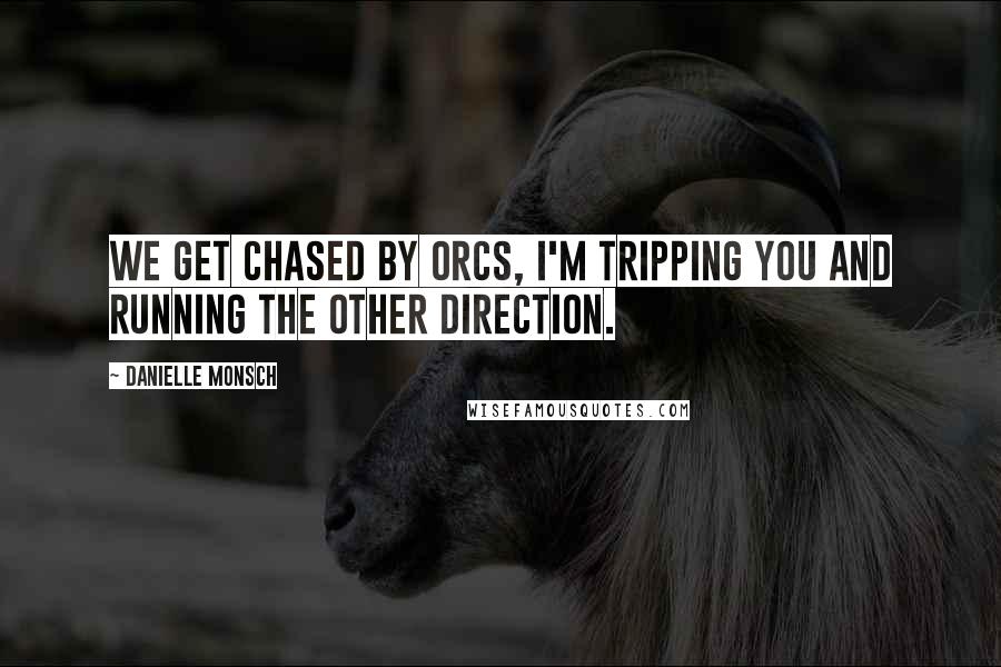 Danielle Monsch Quotes: We get chased by orcs, I'm tripping you and running the other direction.