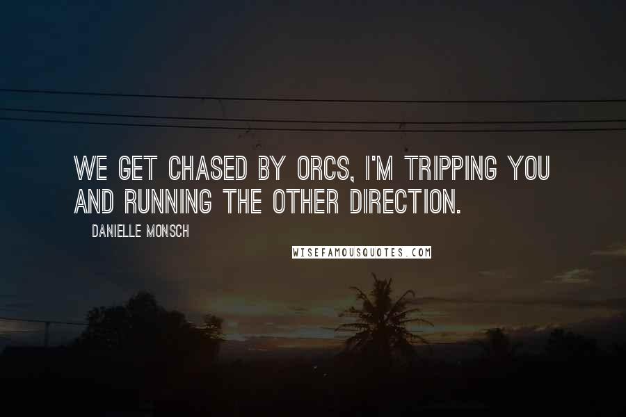 Danielle Monsch Quotes: We get chased by orcs, I'm tripping you and running the other direction.
