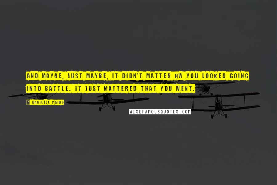 Danielle Paige Quotes: And maybe, just maybe, it didn't matter hw you looked going into battle. It just mattered that you went.